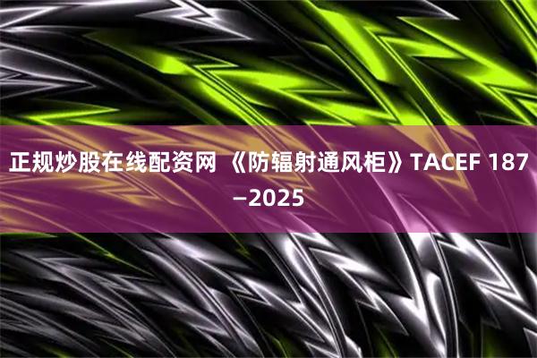 正规炒股在线配资网 《防辐射通风柜》TACEF 187—2025