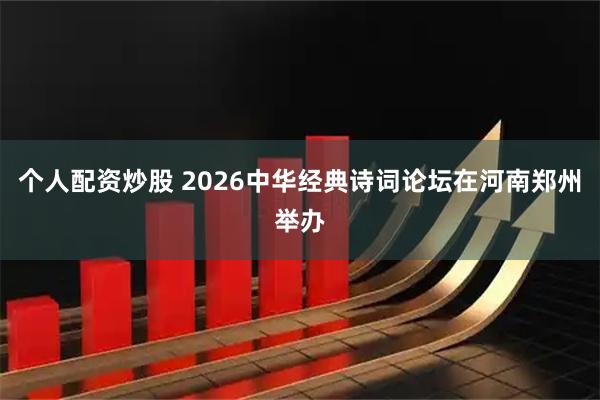 个人配资炒股 2026中华经典诗词论坛在河南郑州举办