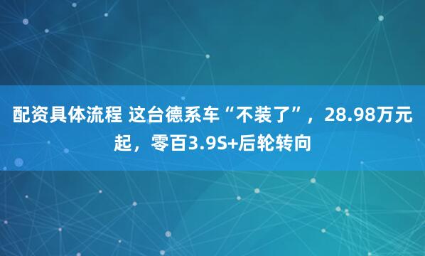 配资具体流程 这台德系车“不装了”，28.98万元起，零百3.9S+后轮转向