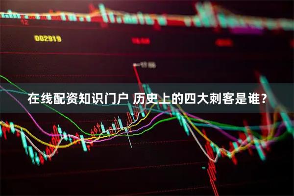 在线配资知识门户 历史上的四大刺客是谁？