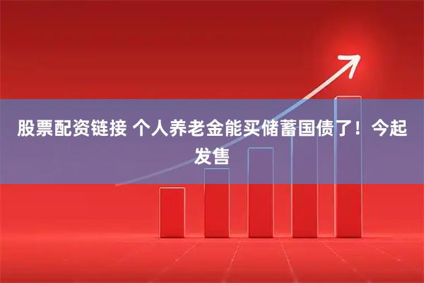 股票配资链接 个人养老金能买储蓄国债了！今起发售