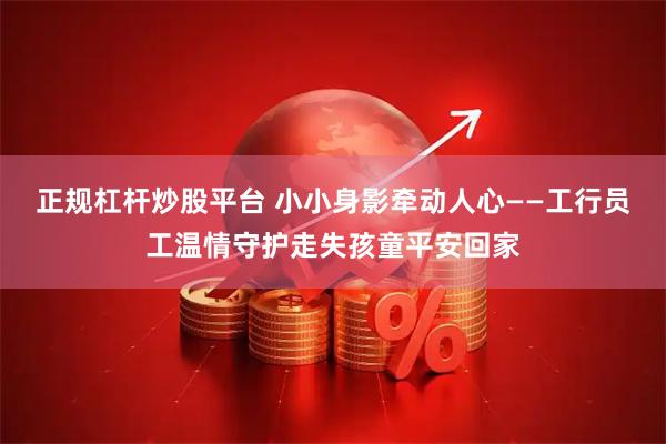 正规杠杆炒股平台 小小身影牵动人心——工行员工温情守护走失孩童平安回家