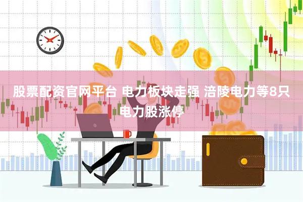 股票配资官网平台 电力板块走强 涪陵电力等8只电力股涨停